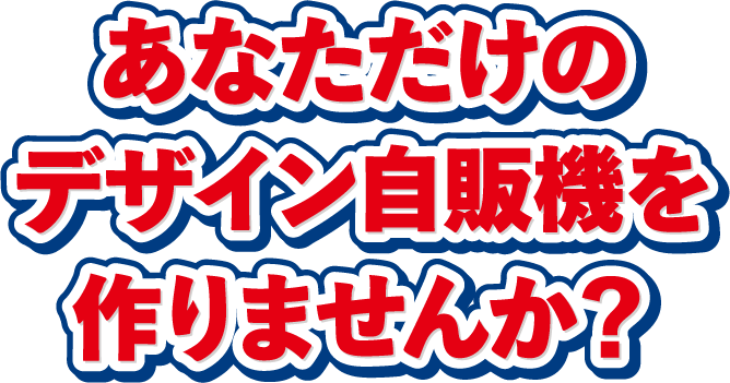 あなただけのデザイン自販機を作りませんか？